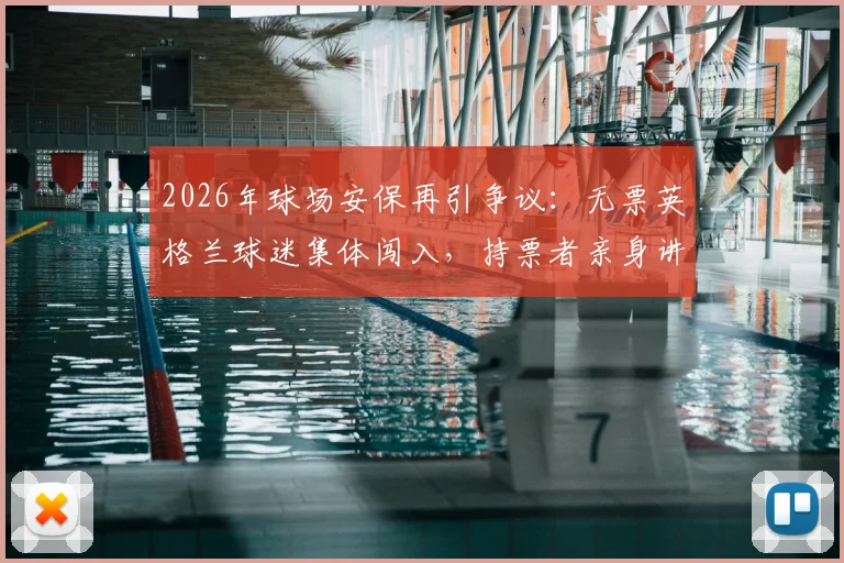 2026年球场安保再引争议:无票英格兰球迷集体闯入,持票者亲身讲述管理漏洞