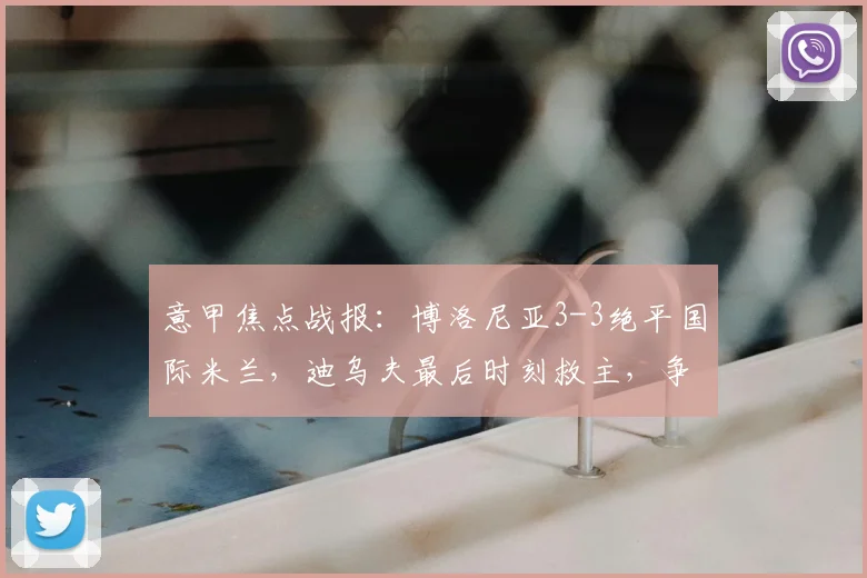 意甲焦点战报：博洛尼亚3-3绝平国际米兰，迪乌夫最后时刻救主，争夺前四悬念再起