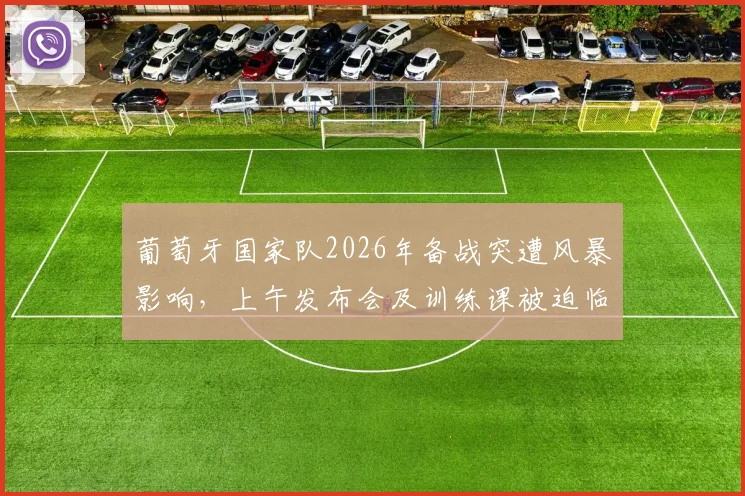 葡萄牙国家队2026年备战突遭风暴影响，上午发布会及训练课被迫临时取消