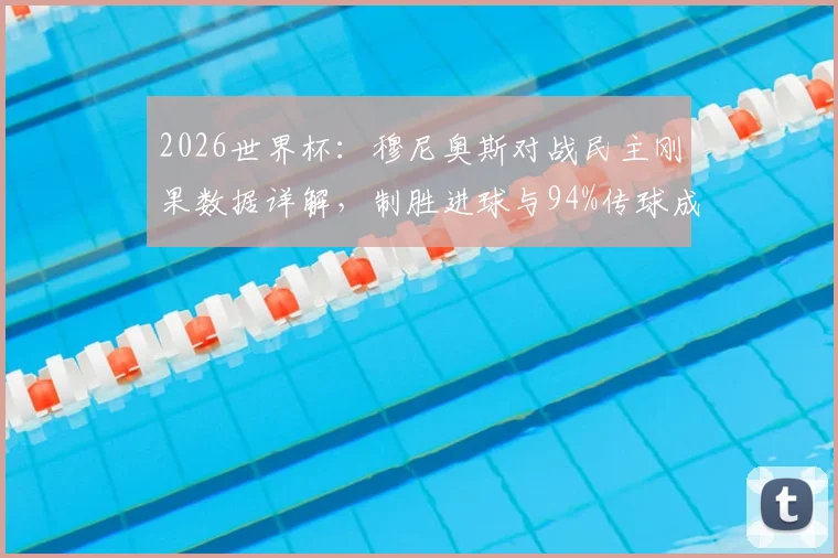 2026世界杯：穆尼奥斯对战民主刚果数据详解，制胜进球与94%传球成功率背后的表现分析