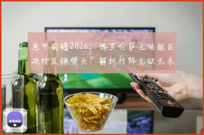 意甲前瞻2026：佛罗伦萨主场能否延续反弹势头？解析对阵无欲无求萨索洛的关键看点与历史交锋