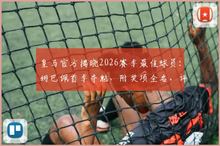 皇马官方揭晓2026赛季最佳球员：姆巴佩首季夺魁，附奖项全名、评选数据及与贝林厄姆关键对比