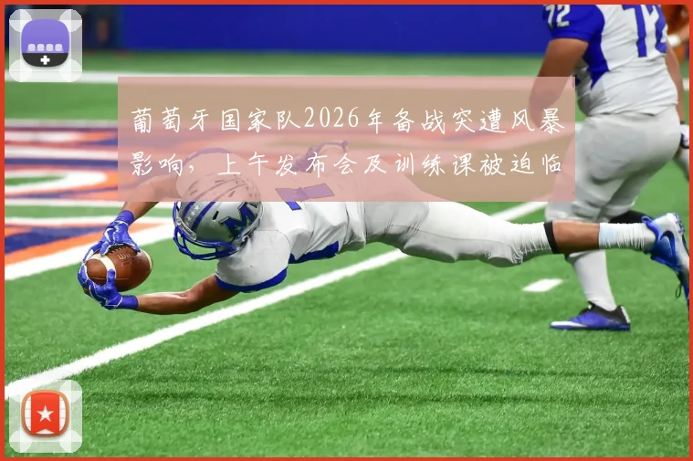 葡萄牙国家队2026年备战突遭风暴影响，上午发布会及训练课被迫临时取消