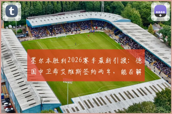 墨尔本胜利2026赛季最新引援：德国中卫希艾维斯签约两年，能否解决后防短板？