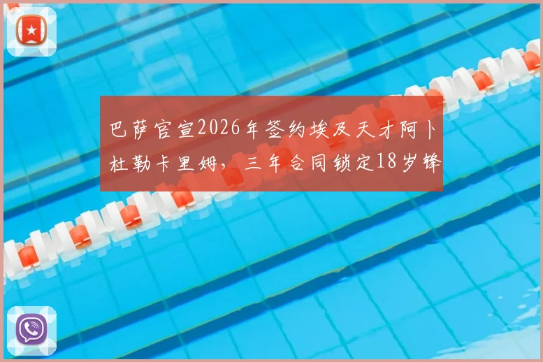 巴萨官宣2026年签约埃及天才阿卜杜勒卡里姆,三年合同锁定18岁锋线未来,转会详情分析