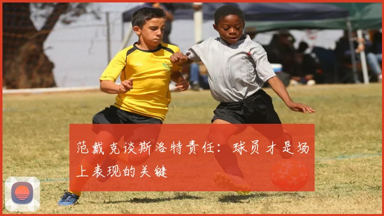 范戴克谈斯洛特责任:球员才是场上表现的关键