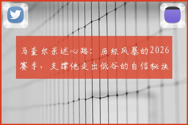 马奎尔亲述心路：历经风暴的2026赛季，支撑他走出低谷的自信秘诀