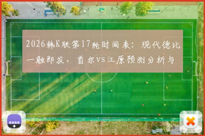 2026韩K联第17轮时间表:现代德比一触即发,首尔vs江原预测分析与免费直播观看指南