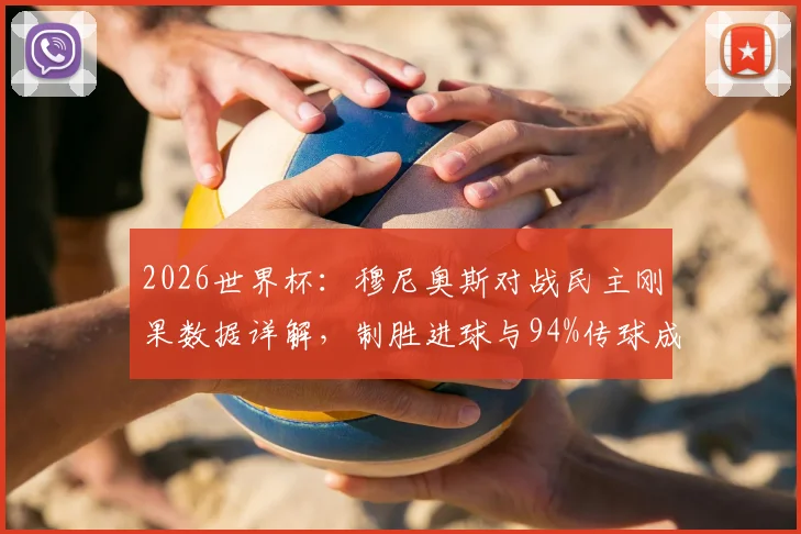 2026世界杯:穆尼奥斯对战民主刚果数据详解,制胜进球与94%传球成功率背后的表现分析