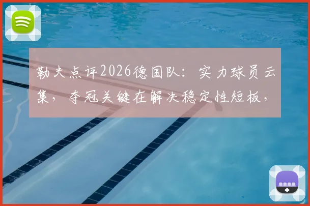 勒夫点评2026德国队：实力球员云集，夺冠关键在解决稳定性短板，阵容前景深度分析